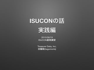 ISUCONの話
実践編
2015/08/19
ISUCON夏期講習
Treasure Data, Inc.
田籠聡(tagomoris)
 