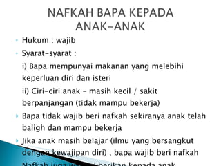Hukum : wajib Syarat-syarat : i) Bapa mempunyai makanan yang melebihi keperluan diri dan isteri ii) Ciri-ciri anak – masih kecil / sakit berpanjangan (tidak mampu bekerja) Bapa tidak wajib beri nafkah sekiranya anak telah baligh dan mampu bekerja  Jika anak masih belajar (ilmu yang bersangkut dengan kewajipan diri) , bapa wajib beri nafkah Nafkah juga wajib diberikan kepada anak sekalipun berlaku perceraian 