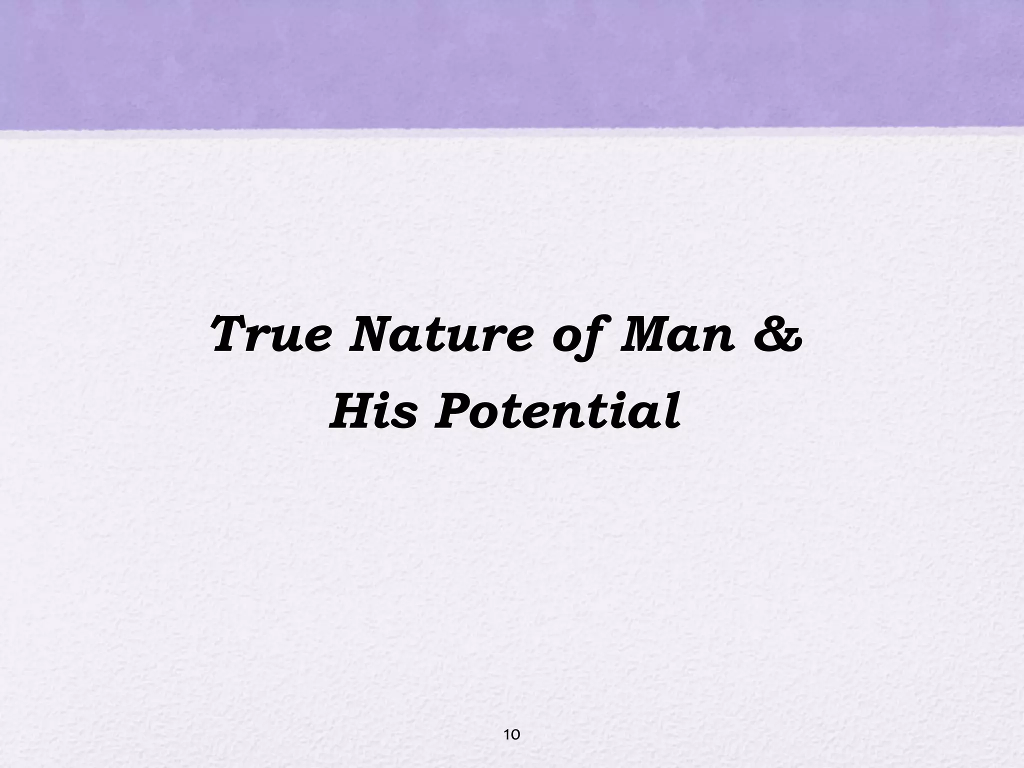 True Nature of Man &
His Potential
10
 