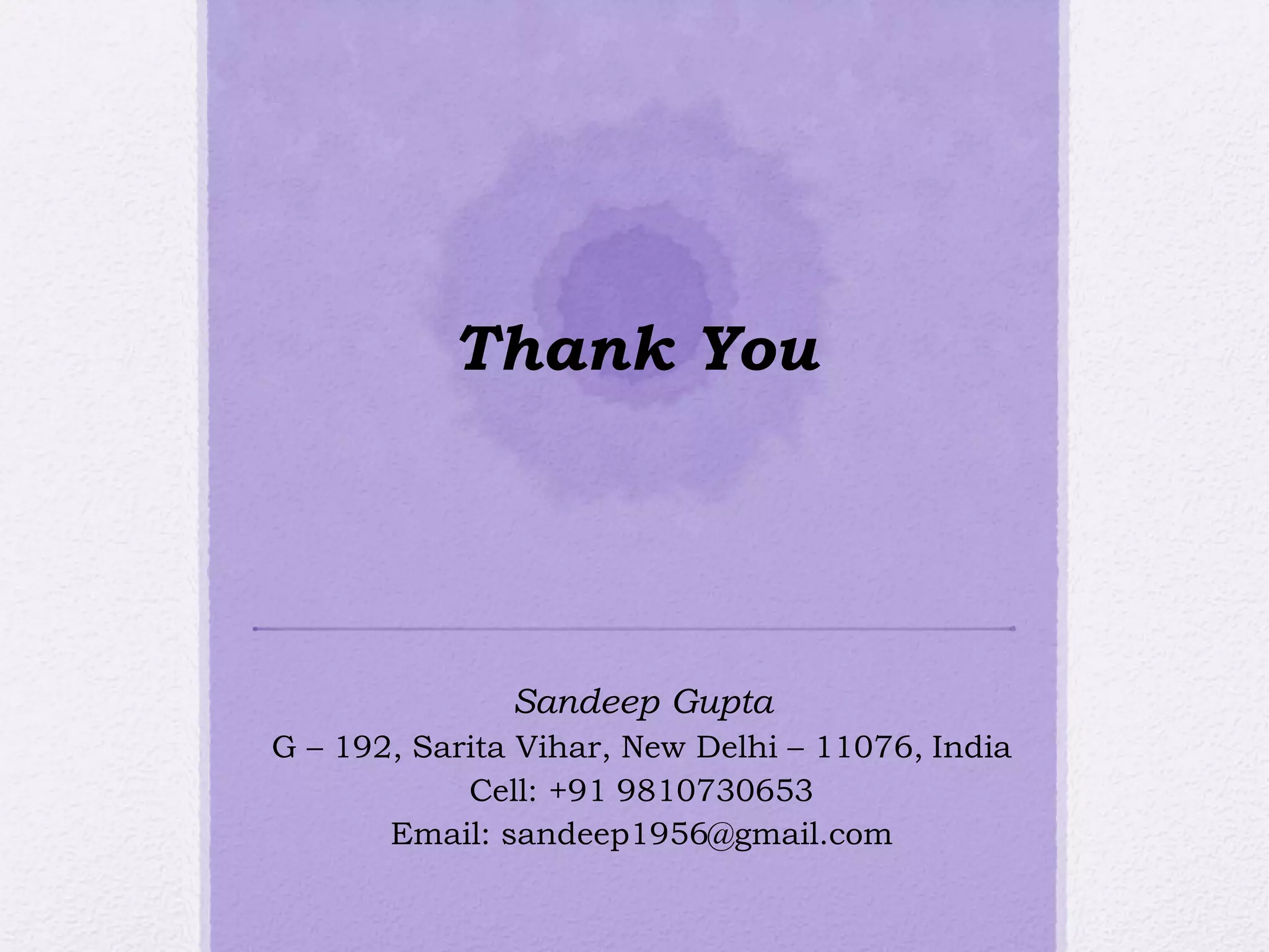 Thank You
Sandeep Gupta
G – 192, Sarita Vihar, New Delhi – 11076, India
Cell: +91 9810730653
Email: sandeep1956@gmail.com
 
