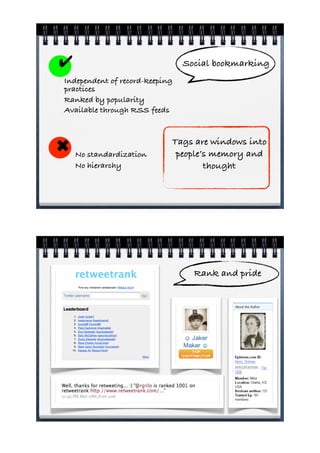 !                               Social bookmarking
Independent of record-keeping
practices
Ranked by popularity
Available through RSS feeds


                            Tags are windows into
"   No standardization       people’s memory and
    No hierarchy                    thought




                                  Rank and pride
 