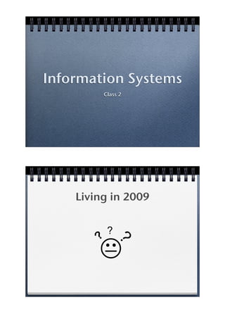 Information Systems
            Class 2




    Living in 2009


             ?
        ?
        !
                 ?
 