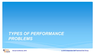 (c) 2015 Independent SAP Technical User GroupAnnual Conference, 2015
TYPES OF PERFORMANCE
PROBLEMS
 