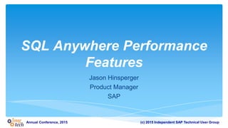(c) 2015 Independent SAP Technical User GroupAnnual Conference, 2015
SQL Anywhere Performance
Features
Jason Hinsperger
Product Manager
SAP
 