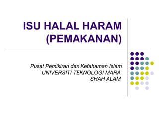 ISU HALAL HARAM (PEMAKANAN) Pusat Pemikiran dan Kefahaman Islam UNIVERSITI TEKNOLOGI MARA  SHAH ALAM   