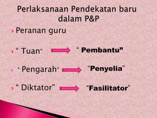  Peranan       guru

“      Tuan”          “ Pembantu”

   “   Pengarah”        “Penyelia”

“      Diktator”        “Fasilitator”
 