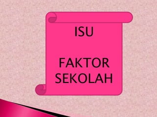 ISU

 FAKTOR
SEKOLAH
 