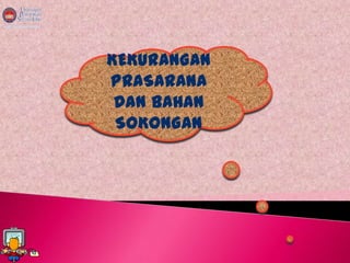 KEKURANGAN
PRASARANA
 DAN BAHAN
 SOKONGAN
 