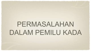 PERMASALAHAN
DALAM PEMILU KADA
 