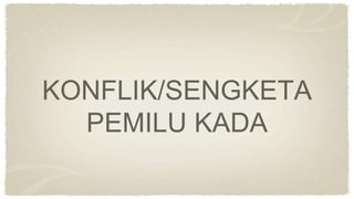 KONFLIK/SENGKETA
PEMILU KADA
 