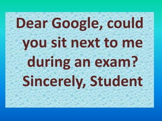 Dear Google, could
you sit next to me
during an exam?
Sincerely, Student
 