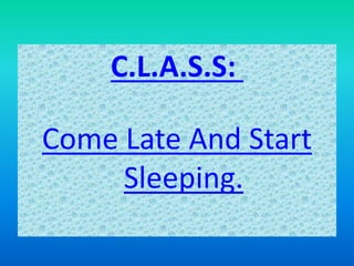 C.L.A.S.S:
Come Late And Start
Sleeping.
 