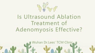 Is Ultrasound Ablation
Treatment of
Adenomyosis Effective?
Wuhan Dr.Lees' TCM Clinic
 