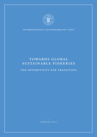 international sustainability unit
towards global
sustainable fisheries
the opportunity for transition
f e b r ua r y 2 0 1 2
 