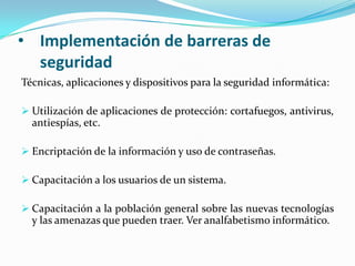 La seguridad informática se resume, por lo general, en cinco objetivos principales:Integridad: garantizar que los datos sean los que se supone que son