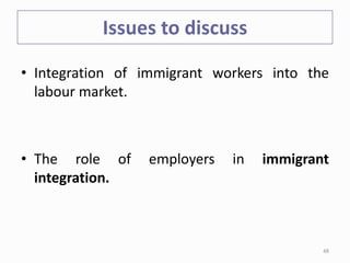 Issues to discuss
• Integration of immigrant workers into the
labour market.
• The role of employers in immigrant
integration.
48
 