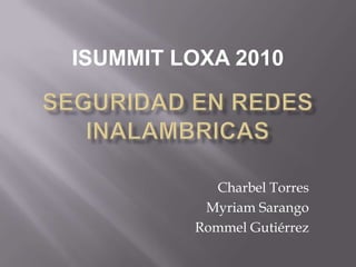 ISUMMIT LOXA 2010 SEGURIDAD EN REDES INALAMBRICAS Charbel Torres  Myriam Sarango Rommel Gutiérrez 