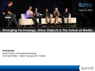 Emerging Technology, Shiny Objects & The Future of Media 
Fred Steube 
Senior Director of Emerging Technology 
Cox Target Media – Valpak | Savings.com | Favado  