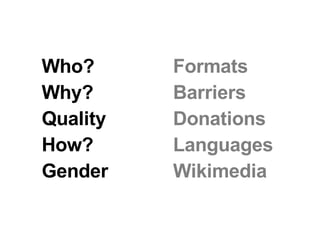 Who? Why? Quality How? Gender Formats Barriers Donations Languages Wikimedia  