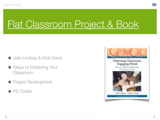 Flat Classroom Project® & Book
Julie Lindsay & Vicki Davis
Steps to Flattening Your
Classroom
Project Development
PD Toolkit
36
 