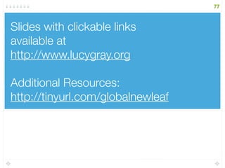 Slides with clickable links
available at
http://www.lucygray.org
Additional Resources:
http://tinyurl.com/globalnewleaf
77
 