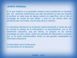 PARTICULARIDADES:se guía por las preferencias del usuario o de usuarios similares.Recoge valorización de los usuarios a cada elemento recomendado.Usuarios reacios a dar datos personales.Sistemas recomendados para la educación.objetivo específicos:Mejorar la eficiencia, eficacia y satisfacción en el aprendizaje.Reducir la carga del profesor.Aprovechar las nuevas tecnologías en el ámbito de la educación.ISUMMIT – LOXA 