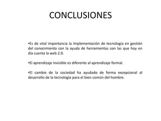 CONCLUSIONESEs de vital importancia la implementación de tecnología en gestión del conocimiento con la ayuda de herramientas con las que hoy en día cuenta la web 2.0.