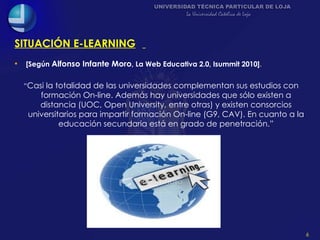 SITUACIÓN E-LEARNING   <ul><li>[Según  Alfonso Infante Moro , La Web Educativa 2.0, Isummit 2010] . </li></ul><ul><li>“ Ca...