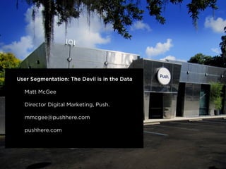 User Segmentation: The Devil is in the Data 
! 
Matt McGee 
! 
Director Digital Marketing, Push. 
! 
mmcgee@pushhere.com 
! 
pushhere.com 
! 
! 
! 
 