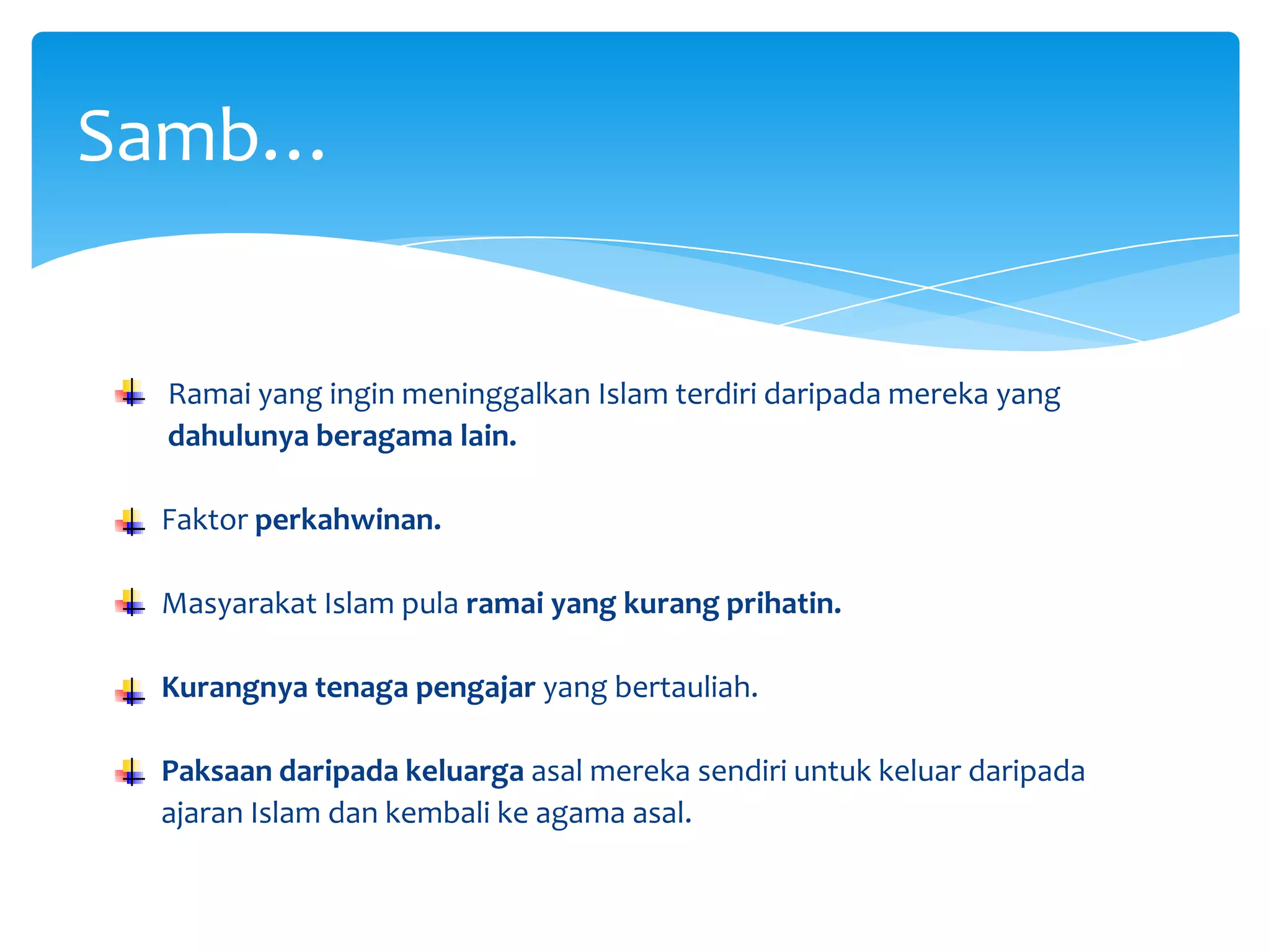      Ramai yang ingin meninggalkan Islam terdiri daripada mereka yang       dahulunya beragama lain.    Faktor perkahwinan.    Masyarakat Islam pula ramai yang kurang prihatin.Kurangnya tenaga pengajar yang bertauliah.Paksaan daripada keluarga asal mereka sendiri untuk keluar daripada  ajaran Islam dan kembali ke agama asal.Samb…