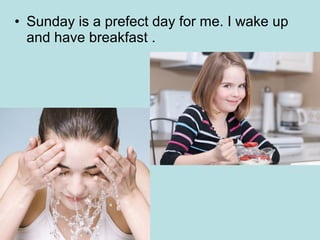 • Sunday is a prefect day for me. I wake up
and have breakfast .

 