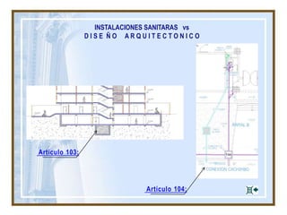 INSTALACIONES SANITARAS vs
D I S E Ñ O A R Q U I T E C T O N I C O
Artículo 103:
Artículo 104:
 