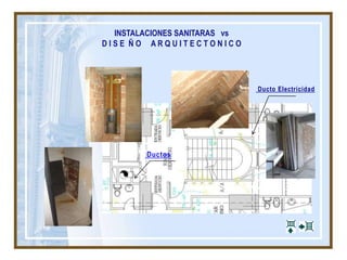 INSTALACIONES SANITARAS vs
D I S E Ñ O A R Q U I T E C T O N I C O
Ducto Electricidad
Ductos
 