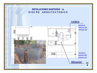 INSTALACIONES SANITARAS vs
D I S E Ñ O A R Q U I T E C T O N I C O
Ubicación
Lindero
Artículo 159
Artículo 165
Artículo 167
Artículo 9
Artículo 5
Artículo 178
 