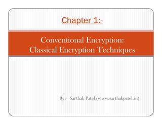 Chapter 1:Chapter 1:Chapter 1:Chapter 1:----
Conventional Encryption:
Classical Encryption Techniques
By:- Sarthak Patel (www.sarthakpatel.in)
 