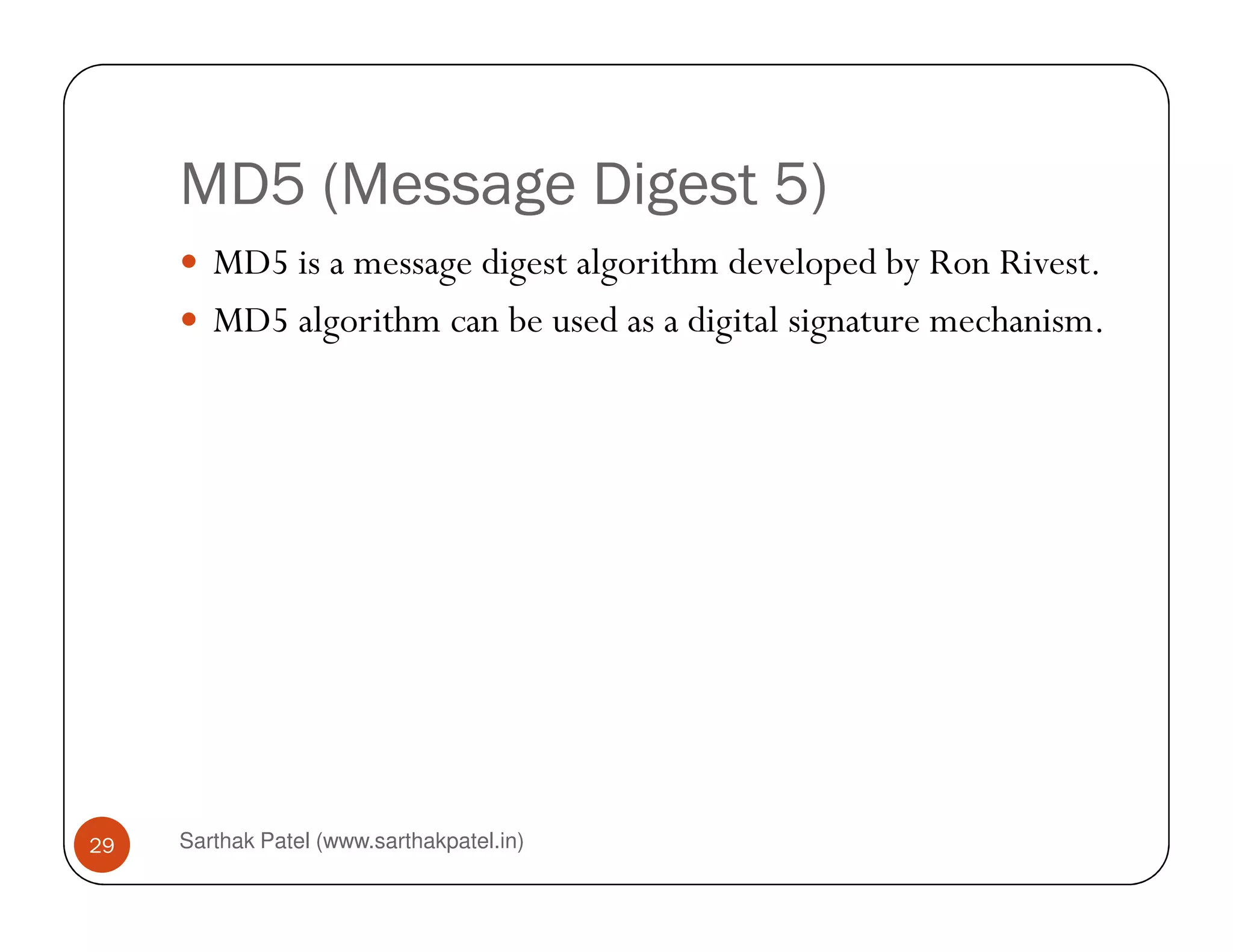 MD5 (Message Digest 5)
MD5 is a message digest algorithm developed by Ron Rivest.
MD5 algorithm can be used as a digital signature mechanism.
Sarthak Patel (www.sarthakpatel.in)29
 