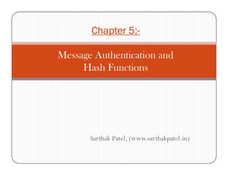 Chapter 5:Chapter 5:Chapter 5:Chapter 5:----
Message Authentication and
Hash Functions
Sarthak Patel, (www.sarthakpatel.in)
 