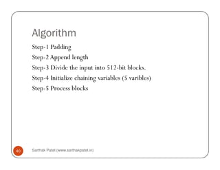 Algorithm
Step-1 Padding
Step-2Append length
Step-3 Divide the input into 512-bit blocks.
Step-4 Initialize chaining variables (5 varibles)
Step-5 Process blocks
Sarthak Patel (www.sarthakpatel.in)40
Step-5 Process blocks
 
