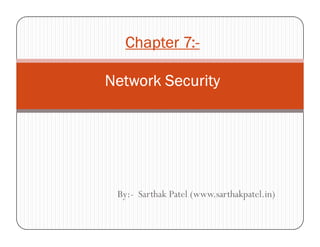 Chapter 7:Chapter 7:Chapter 7:Chapter 7:----
Network SecurityNetwork SecurityNetwork SecurityNetwork Security
By:- Sarthak Patel (www.sarthakpatel.in)
 