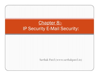 Chapter 8:Chapter 8:Chapter 8:Chapter 8:----
IP Security EIP Security EIP Security EIP Security E----Mail Security:Mail Security:Mail Security:Mail Security:
Sarthak Patel (www.sarthakpatel.in)
 