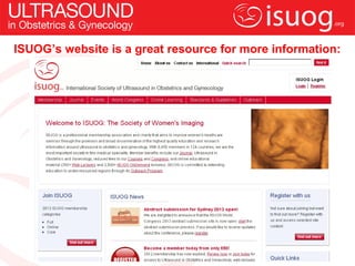 ISUOG’s website is a great resource for more information:
 
