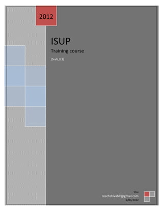 ISUP
Training course
[Draft_0.3]
2012
Shiv
reachshivablr@gmail.com
2/03/2012
 