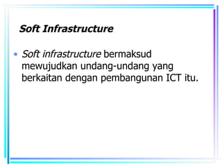 Soft Infrastructure

• Soft infrastructure bermaksud
  mewujudkan undang-undang yang
  berkaitan dengan pembangunan ICT itu.
 