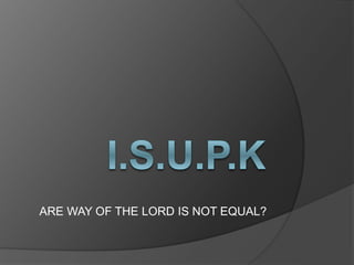 THE WAYS OF THE LORD IS NOT EQUAL?
 