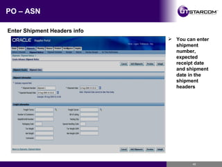 PO – ASN Enter Shipment Headers info You can enter shipment number, expected receipt date and shipment date in the shipment headers 