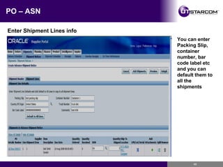 PO – ASN Enter Shipment Lines info You can enter Packing Slip, container number, bar code label etc and you can default them to all the shipments 