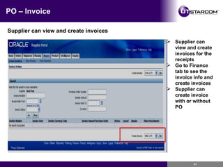 PO – Invoice Supplier can view and create invoices Supplier can view and create invoices for the receipts Go to Finance tab to see the invoice info and create invoices Supplier can create invoice with or without PO 