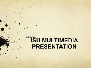 ANDREI’S

   ISU MULTIMEDIA
    PRESENTATION
 