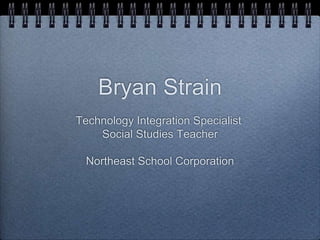 Bryan Strain
Technology Integration Specialist
Social Studies Teacher
Northeast School Corporation
 