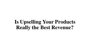 Is Upselling Your Products
Really the Best Revenue?
 